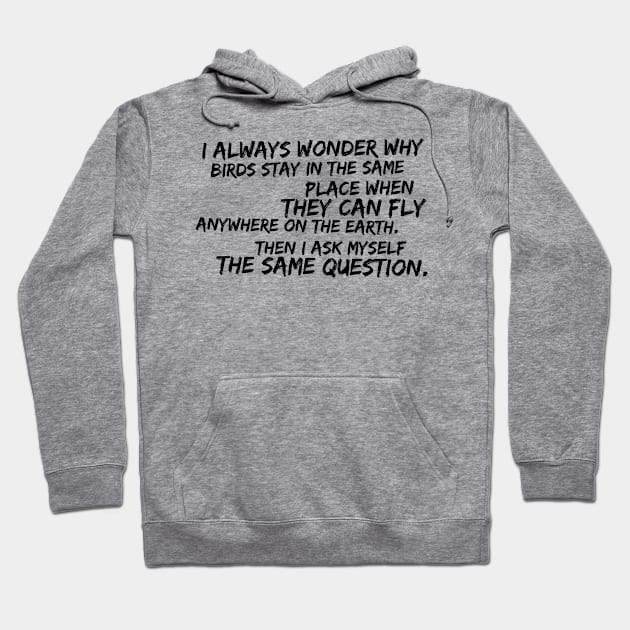 I always wonder why birds stay in the same place when they can fly anywhere on Earth Hoodie by GMAT
